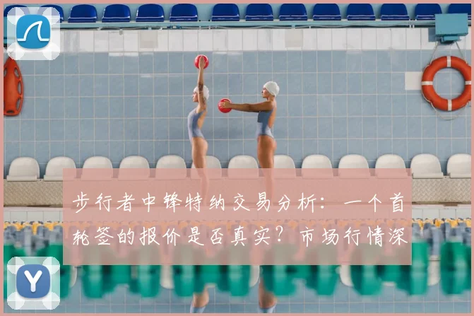 步行者中锋特纳交易分析：一个首轮签的报价是否真实？市场行情深度解读