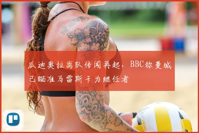 瓜迪奥拉离队传闻再起，BBC称曼城已瞄准马雷斯卡为继任者