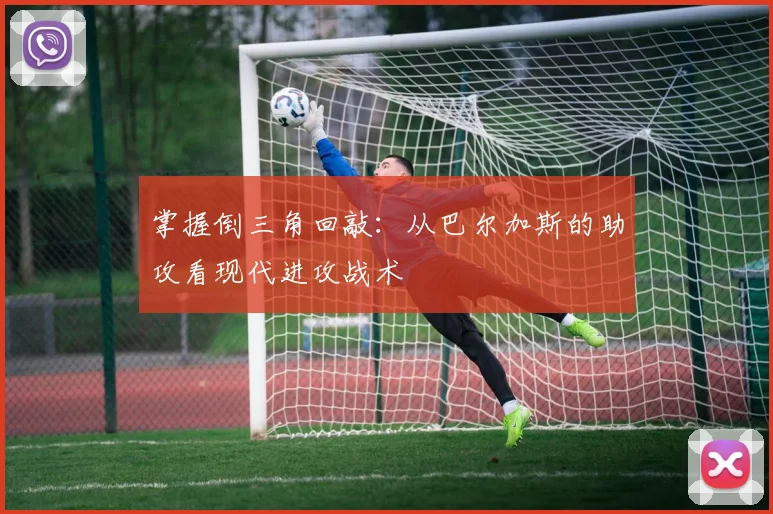 掌握倒三角回敲:从巴尔加斯的助攻看现代进攻战术