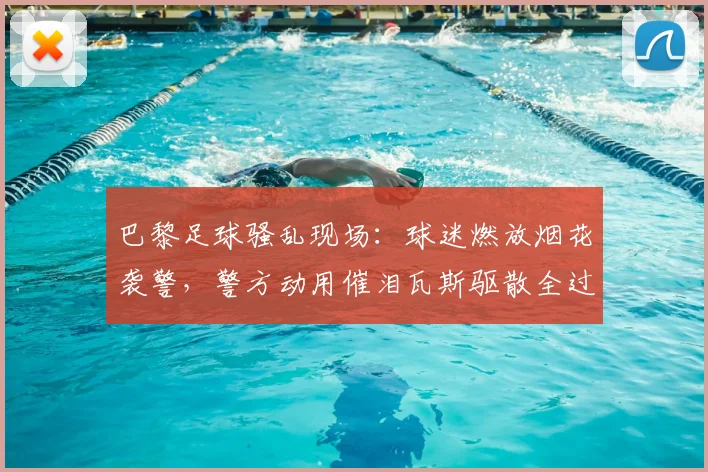 巴黎足球骚乱现场：球迷燃放烟花袭警，警方动用催泪瓦斯驱散全过程解析