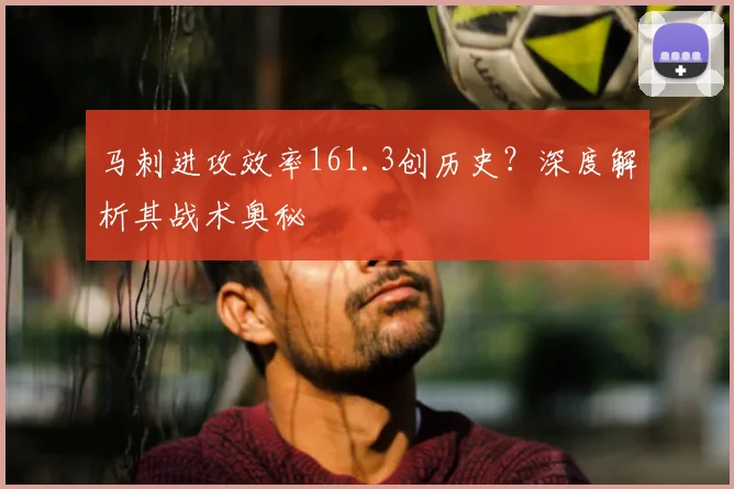 马刺进攻效率161.3创历史?深度解析其战术奥秘