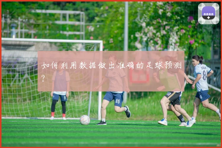如何利用数据做出准确的足球预测?