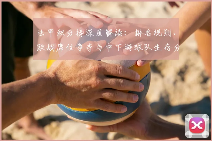 法甲积分榜深度解读：排名规则、欧战席位争夺与中下游球队生存分析