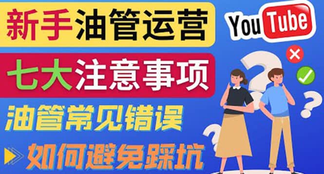 YouTube运营中新手必须注意的7大事项：如何成功运营一个Youtube频道鱼涯创客-网创项目资源站-副业项目-创业项目-搞钱项目鱼涯创客