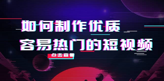 如何制作优质容易热门的短视频：别人没有的，我们都有 实操经验总结鱼涯创客-网创项目资源站-副业项目-创业项目-搞钱项目鱼涯创客