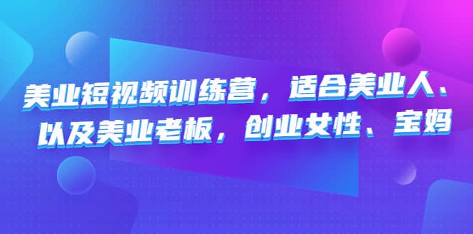 美业短视频训练营，适合美业人、以及美业老板，创业女性、宝妈鱼涯创客-网创项目资源站-副业项目-创业项目-搞钱项目鱼涯创客