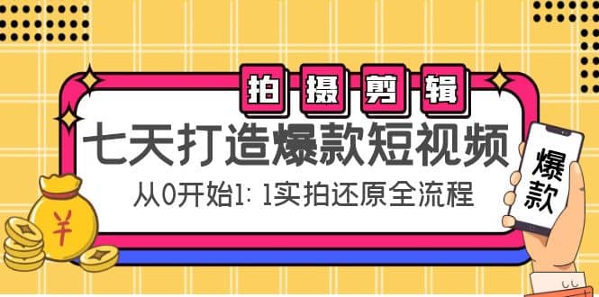 七天打造爆款短视频：拍摄+剪辑实操，从0开始1:1实拍还原实操全流程鱼涯创客-网创项目资源站-副业项目-创业项目-搞钱项目鱼涯创客