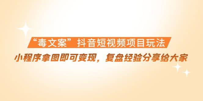 “毒文案”抖音短视频项目玩法，小程序拿图即可变现，复盘经验分享给大家鱼涯创客-网创项目资源站-副业项目-创业项目-搞钱项目鱼涯创客