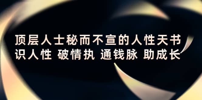 顶层人士秘而不宣的人性天书，识人性 破情执 通钱脉 助成长鱼涯创客-网创项目资源站-副业项目-创业项目-搞钱项目鱼涯创客