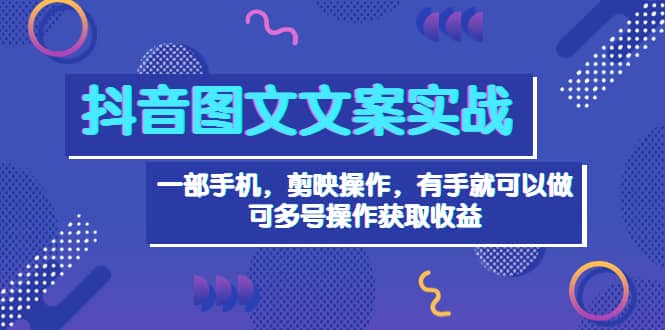 抖音图文毒文案实战：一部手机 剪映操作 有手就能做，单号日入几十 可多号鱼涯创客-网创项目资源站-副业项目-创业项目-搞钱项目鱼涯创客