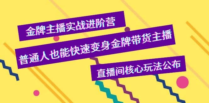 金牌主播实战进阶营，普通人也能快速变身金牌带货主播，直播间核心玩法公布鱼涯创客-网创项目资源站-副业项目-创业项目-搞钱项目鱼涯创客