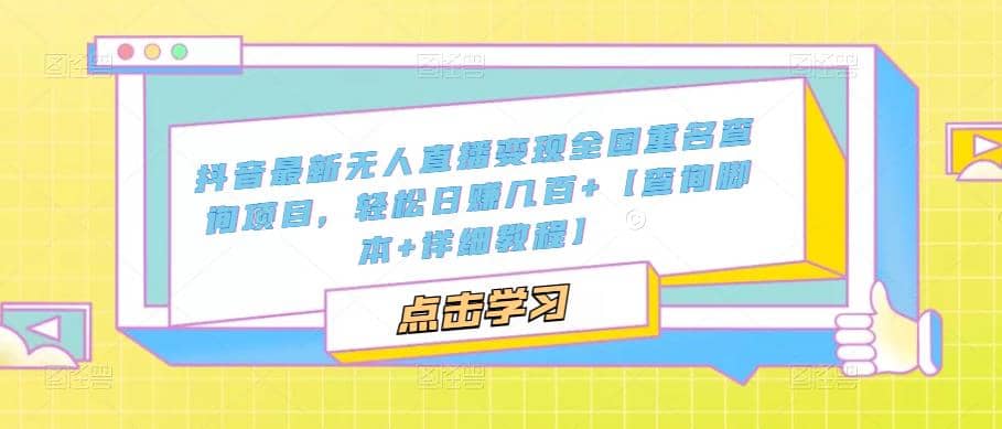 抖音最新无人直播变现全国重名查询项目 日赚几百+【查询脚本+详细教程】鱼涯创客-网创项目资源站-副业项目-创业项目-搞钱项目鱼涯创客