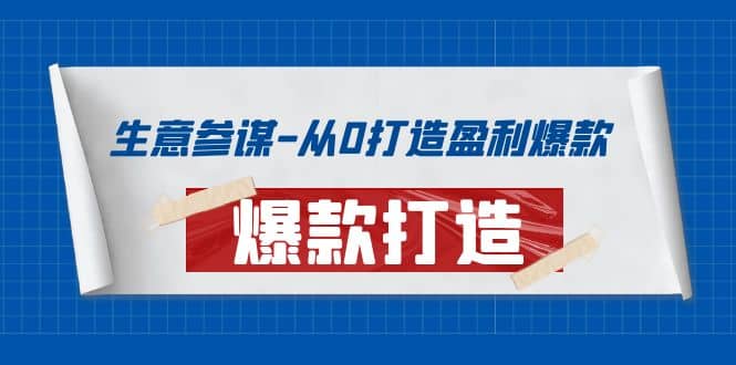 生意参谋-从0打造盈利爆款：手把手教您打造爆款多种玩法鱼涯创客-网创项目资源站-副业项目-创业项目-搞钱项目鱼涯创客
