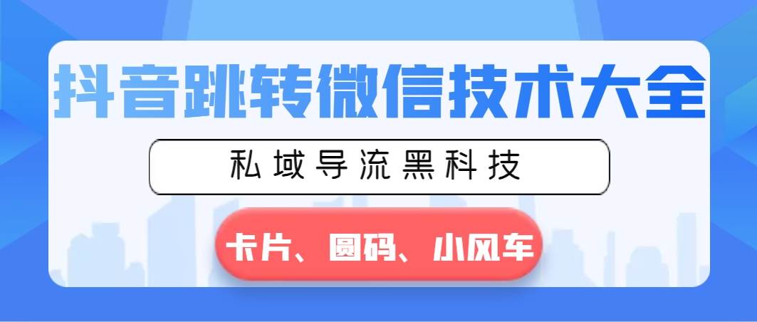 抖音跳转微信技术大全，私域导流黑科技—卡片圆码小风车鱼涯创客-网创项目资源站-副业项目-创业项目-搞钱项目鱼涯创客