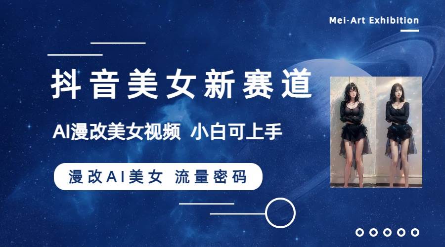 抖音美女新赛道-漫改AI美女流量密码，5分钟制作视频，新手一周涨万粉鱼涯创客-网创项目资源站-副业项目-创业项目-搞钱项目鱼涯创客