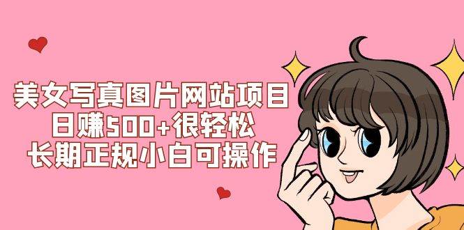 美女写真图片网站项目日赚500+很轻松，长期正规小白可操作 (搭建教程+源码)鱼涯创客-网创项目资源站-副业项目-创业项目-搞钱项目鱼涯创客