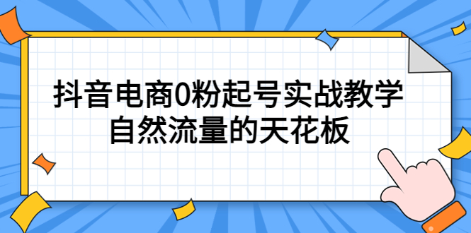 4月最新线上课，抖音电商0粉起号实战教学，自然流量的天花板鱼涯创客-网创项目资源站-副业项目-创业项目-搞钱项目鱼涯创客