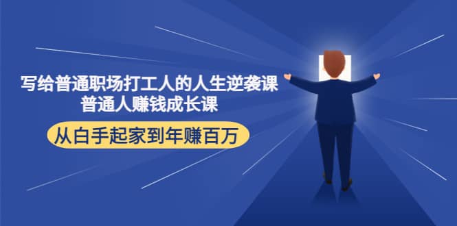 写给普通职场打工人的人生逆袭课鱼涯创客-网创项目资源站-副业项目-创业项目-搞钱项目鱼涯创客