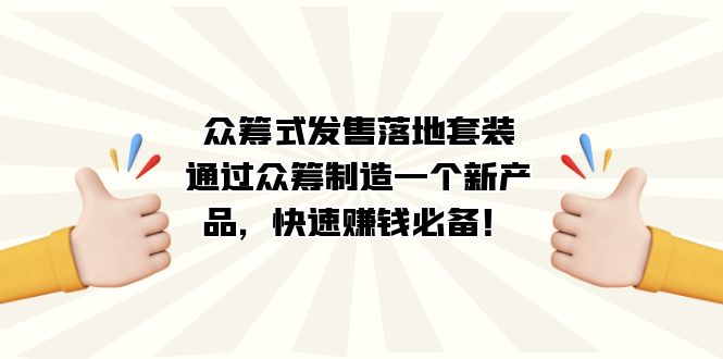 众筹式·发售落地套装：通过众筹制造一个新产品，快速赚钱必备！鱼涯创客-网创项目资源站-副业项目-创业项目-搞钱项目鱼涯创客