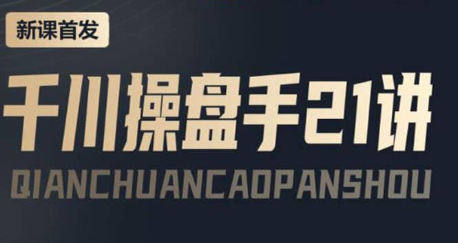 某收费课程：千川操盘手实操，让人人成为千川操盘手鱼涯创客-网创项目资源站-副业项目-创业项目-搞钱项目鱼涯创客