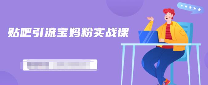 百度贴吧引流宝妈粉实战课，小白也可以日引100+精准粉【视频课程】鱼涯创客-网创项目资源站-副业项目-创业项目-搞钱项目鱼涯创客