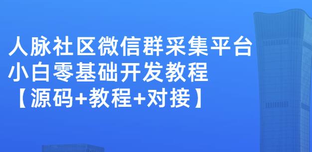外面卖1000的人脉社区微信群采集平台小白0基础开发教程【源码+教程+对接】鱼涯创客-网创项目资源站-副业项目-创业项目-搞钱项目鱼涯创客