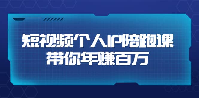 短视频个人IP：年赚百万陪跑课（123节视频课）价值6980元鱼涯创客-网创项目资源站-副业项目-创业项目-搞钱项目鱼涯创客