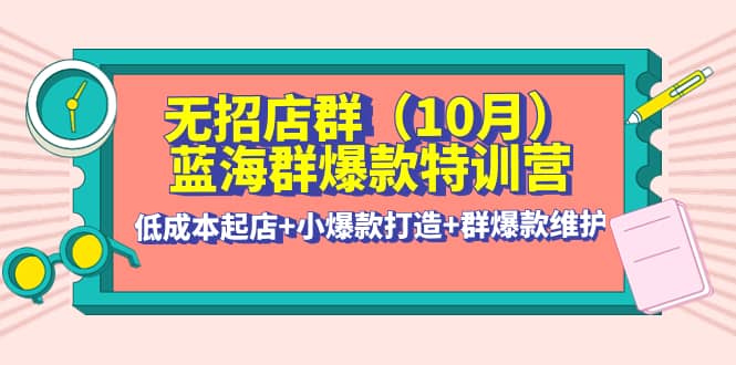 无招店群·蓝海群爆款特训营(10月新课) 低成本起店+小爆款打造+群爆款维护鱼涯创客-网创项目资源站-副业项目-创业项目-搞钱项目鱼涯创客