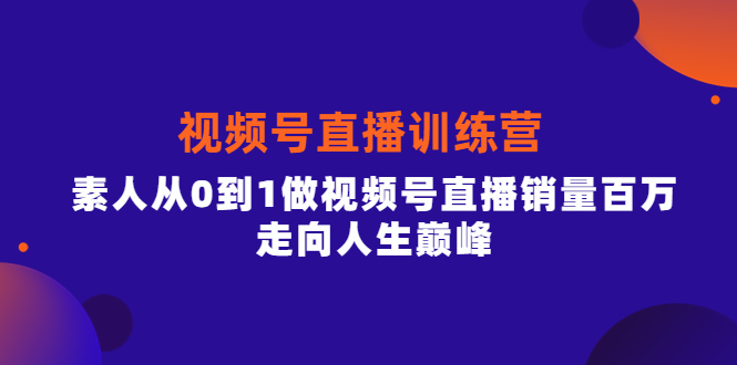 视频号直播训练营，素人从0到1做视频号直播销量百万，走向人生巅峰鱼涯创客-网创项目资源站-副业项目-创业项目-搞钱项目鱼涯创客