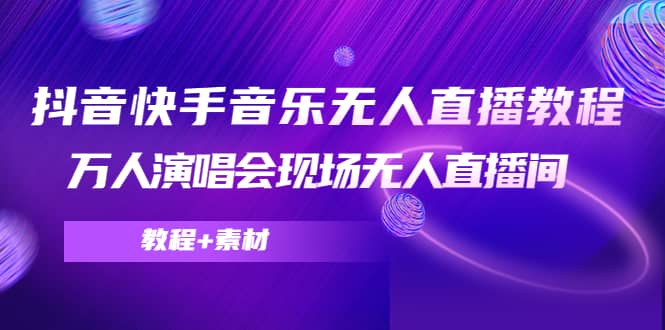 抖音快手音乐无人直播教程，万人演唱会现场无人直播间（教程+素材）鱼涯创客-网创项目资源站-副业项目-创业项目-搞钱项目鱼涯创客