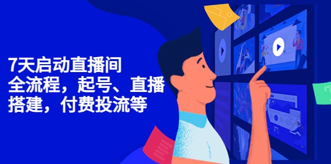 7天启动直播间，全流程起号、直播搭建，付费投流等鱼涯创客-网创项目资源站-副业项目-创业项目-搞钱项目鱼涯创客
