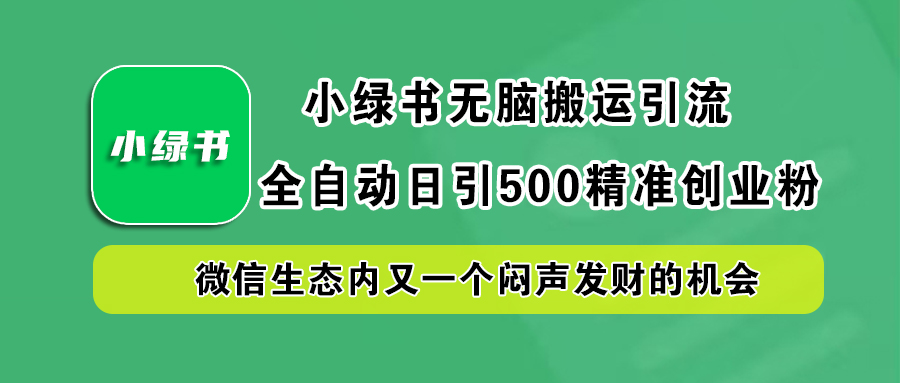 小绿书小白无脑搬运引流，全自动日引500精准创业粉，微信生态内又一个闷声发财的机会鱼涯创客-网创项目资源站-副业项目-创业项目-搞钱项目鱼涯创客