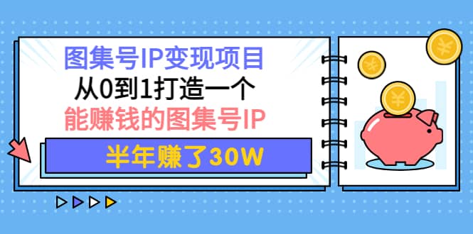 图集号IP变现项目：从0到1打造一个能赚钱的图集号IP鱼涯创客-网创项目资源站-副业项目-创业项目-搞钱项目鱼涯创客