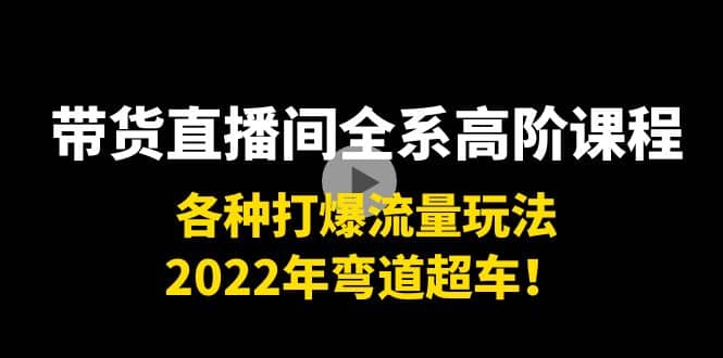 带货直播间全系高阶课程：各种打爆流量玩法，2022年弯道超车鱼涯创客-网创项目资源站-副业项目-创业项目-搞钱项目鱼涯创客