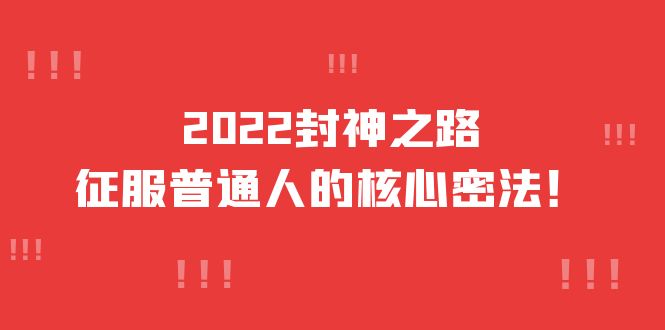 2022封神之路-征服普通人的核心密法，全面打通认知-价值6977元鱼涯创客-网创项目资源站-副业项目-创业项目-搞钱项目鱼涯创客