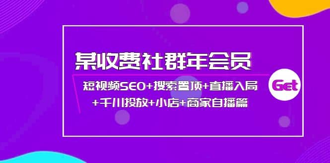 某收费社群年会员：短视频SEO+搜索置顶+直播入局+千川投放+小店+商家自播篇鱼涯创客-网创项目资源站-副业项目-创业项目-搞钱项目鱼涯创客
