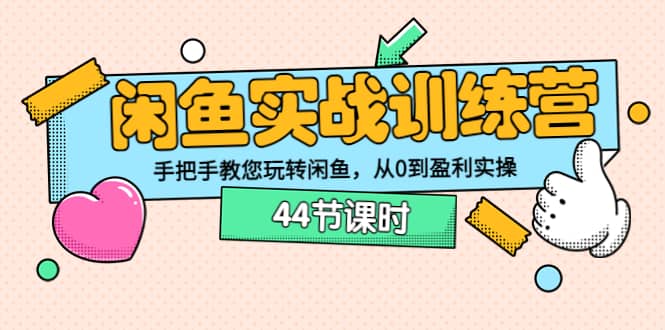 闲鱼实战训练营：手把手教您玩转闲鱼，从0到盈利实操（44节课时）鱼涯创客-网创项目资源站-副业项目-创业项目-搞钱项目鱼涯创客