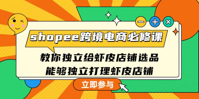 shopee跨境电商必修课：教你独立给虾皮店铺选品，能够独立打理虾皮店铺鱼涯创客-网创项目资源站-副业项目-创业项目-搞钱项目鱼涯创客