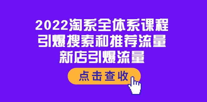 2022淘系全体系课程：引爆搜索和推荐流量，新店引爆流量鱼涯创客-网创项目资源站-副业项目-创业项目-搞钱项目鱼涯创客