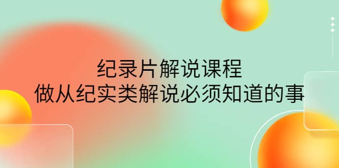 眼镜蛇电影：纪录片解说课程，做从纪实类解说必须知道的事-价值499元鱼涯创客-网创项目资源站-副业项目-创业项目-搞钱项目鱼涯创客