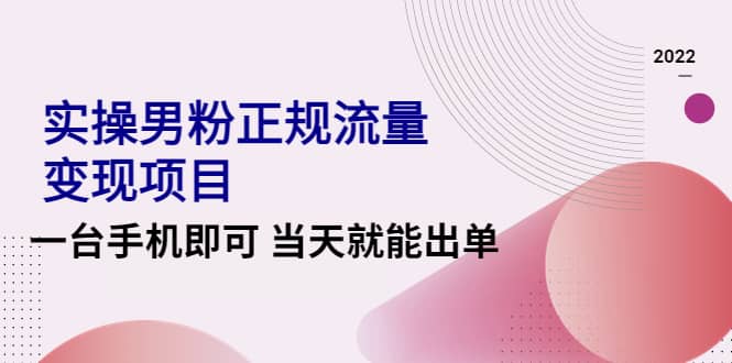 2022实操男粉正规流量变现项目，一台手机即可 当天就能出单【视频课程】鱼涯创客-网创项目资源站-副业项目-创业项目-搞钱项目鱼涯创客