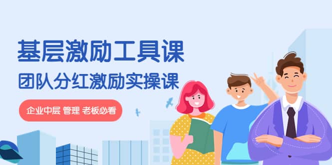 《基层激励工具课》+《团队分红激励实操课》企业中层 管理 老板必看鱼涯创客-网创项目资源站-副业项目-创业项目-搞钱项目鱼涯创客