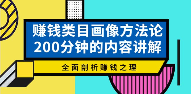 赚钱类目画像方法论，200分钟的内容讲解，全面剖析赚钱之理鱼涯创客-网创项目资源站-副业项目-创业项目-搞钱项目鱼涯创客