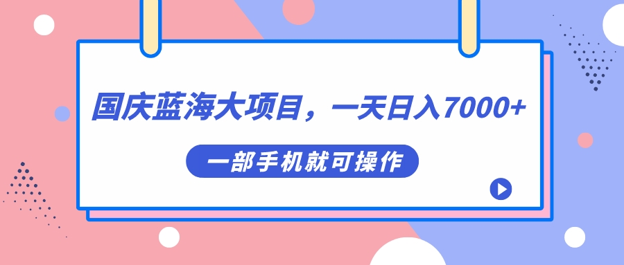国庆蓝海大项目，一天日入7000+，一部手机就可操作鱼涯创客-网创项目资源站-副业项目-创业项目-搞钱项目鱼涯创客