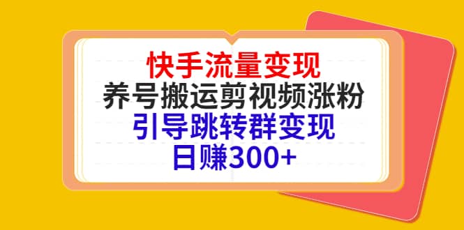 快手流量变现，养号搬运剪视频涨粉，引导跳转群变现日赚300+鱼涯创客-网创项目资源站-副业项目-创业项目-搞钱项目鱼涯创客