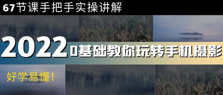 0基础教你玩转手机摄影：67节课手把手实操讲解，好学易懂鱼涯创客-网创项目资源站-副业项目-创业项目-搞钱项目鱼涯创客