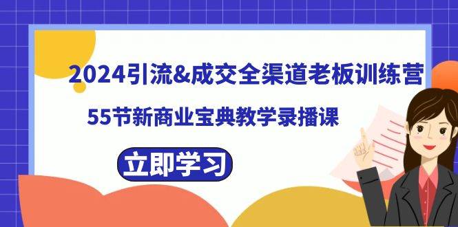 2024引流成交全渠道老板训练营，55节新商业宝典教学录播课鱼涯创客-网创项目资源站-副业项目-创业项目-搞钱项目鱼涯创客
