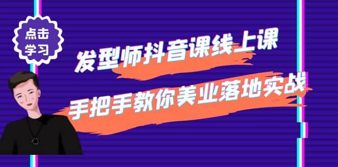 发型师抖音课线上课，手把手教你美业落地实战【41节视频课】鱼涯创客-网创项目资源站-副业项目-创业项目-搞钱项目鱼涯创客
