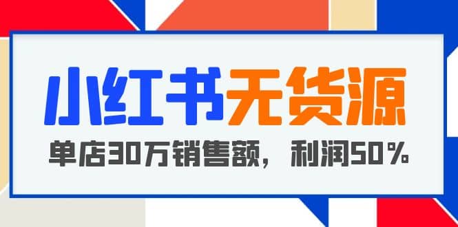 小红书无货源项目：从0-1从开店到爆单，单店30万销售额，利润50%，干货分享鱼涯创客-网创项目资源站-副业项目-创业项目-搞钱项目鱼涯创客