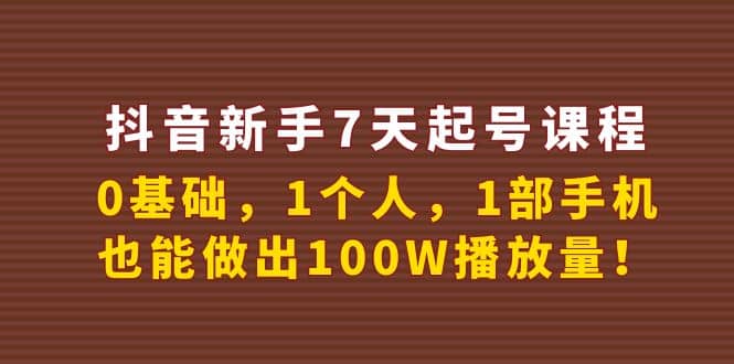 抖音新手7天起号课程：0基础，1个人，1部手机，也能做出100W播放量鱼涯创客-网创项目资源站-副业项目-创业项目-搞钱项目鱼涯创客